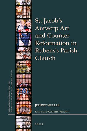 St. Jacob's Antwerp Art and Counter Reformation in Rubens's Parish Church by Jeffrey Muller