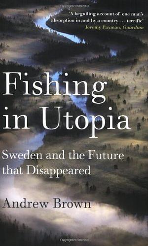 Fishing in Utopia: Sweden and the Future That Disappeared by Andrew Brown