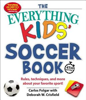 The Everything Kids' Soccer Book: Rules, Techniques, and More about Your Favorite Sport! by Deborah W. Crisfield, Carlos Folgar