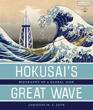 Hokusai's Great Wave: Biography of a Global Icon by Christine M. E. Guth