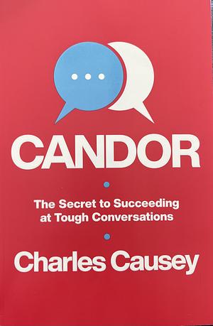 Candor: The Secret to Succeeding at Tough Conversations by Charles Causey