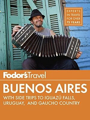 Fodor's Buenos Aires: with Side Trips to Iguazú Falls, Gaucho Country & Uruguay (Full-color Travel Guide) by Fodor's Travel Publications Inc.