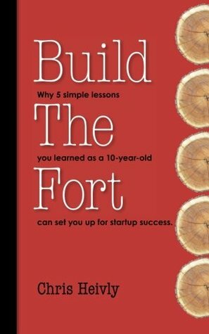 Build The Fort: Why 5 Simple Lessons You Learned as a 10 year-old Can Set You Up for Startup Success by Chris Heivly