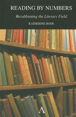 Reading by Numbers: Recalibrating the Literary Field by Katherine Bode