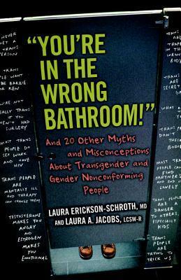 You're in the Wrong Bathroom!: And 20 Other Myths and Misconceptions about Transgender and Gender-Nonconforming People by Laura Erickson-Schroth, Laura A. Jacobs