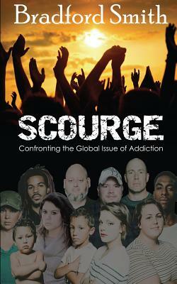 Scourge; Confronting the Global Issue of Addiction by Bradford Smith