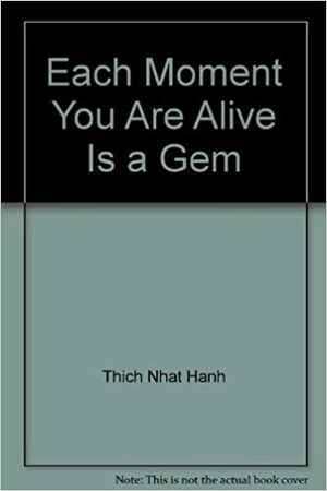 Each Moment You Are Alive Is A Gem by Thích Nhất Hạnh, Nicholas Kirsten-Honshin