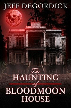 The Haunting of Bloodmoon House by Jeff DeGordick