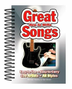 How To Write Great Songs: Easy To Use, Easy To Carry, 100 Artists All Styles by Michael Heatley