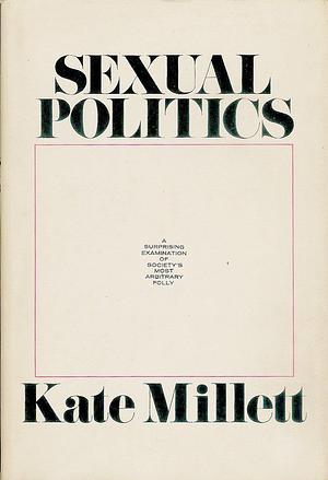 Sexual Politics: A Surprising Examination of Society's Most Arbitrary Folly by Kate Millett, Kate Millett