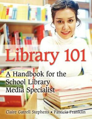 Library 101: A Handbook for the School Library Media Specialist by Claire Gatrell Stephens, Patricia Franklin
