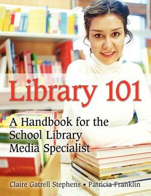 Library 101: A Handbook for the School Library Media Specialist by Patricia Franklin, Claire Gatrell Stephens