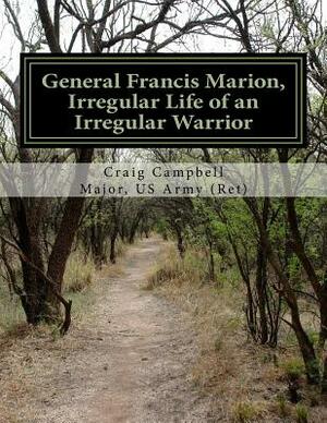 General Francis Marion, Irregular Life of an Irregular Warrior by Craig Campbell