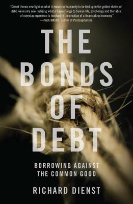 The Bonds of Debt: Borrowing Against the Common Good by Richard Dienst