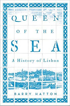 Queen of the Sea: A History of Lisbon by Barry Hatton