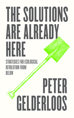 The Solutions are Already Here: Strategies of Ecological Revolution from Below by Peter Gelderloos