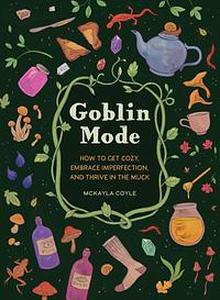 Goblin Mode: How to Get Cozy, Embrace Imperfection, and Thrive in the Muck by McKayla Coyle
