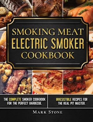 Smoking Meat: The Ultimate Smoker Cookbook for Real Pitmasters. Irresistible Recipes for Your Electric Smoker by Mark Stone