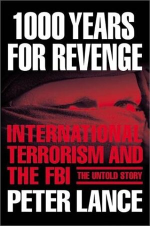 1000 Years for Revenge: International Terrorism and the FBI--the Untold Story by Peter Lance