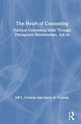 The Heart of Counseling: Practical Counseling Skills Through Therapeutic Relationships, 3rd Ed by Nancy H. Cochran, Jeff L. Cochran