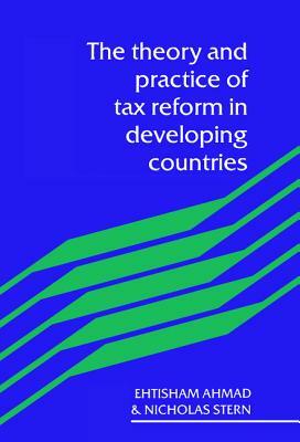 The Theory and Practice of Tax Reform in Developing Countries by Etisham Ahmad, Nicholas Stern