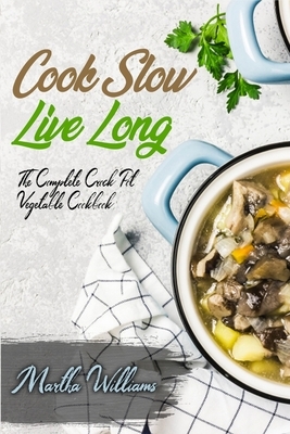 Cook Slow, Live Long: The Complete Crock Pot Vegetable Cookbook: 700 Insanely Delicious and Nutritious Recipes for Your Slow Cooker! by Martha Williams