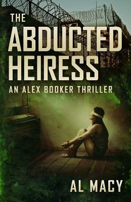 The Abducted Heiress: An Alex Booker Thriller by Al Macy