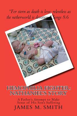 Hemophilia Fighter: Nathaniel's Story: A Father's Attempt to Make Sense of His Son's Suffering by James M. Smith
