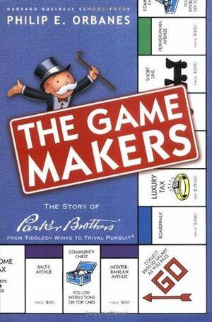 The Game Makers: The Story of Parker Brothers, from Tiddledy Winks to Trivial Pursuit by Philip E. Orbanes