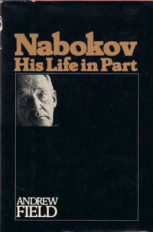 Nabokov: His Life in Part by Andrew Field