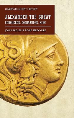Alexander the Great: Conqueror, Commander, King by John Sadler, Rosie Serdiville
