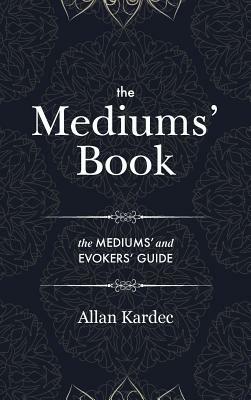 The Mediums' Book: containing Special Teachings from the Spirits on Manifestation, means to communicate with the Invisible World, Develop by Allan Kardec