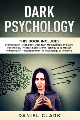 Dark Psychology: 3 manuscripts. The Best Secrets and Techniques To Master Persuasion, The Psychology of Influence, Manipulation Psychol by Daniel Clark