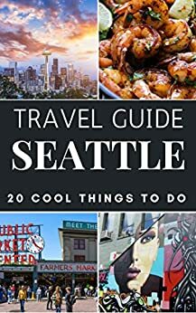 Seattle Travel Guide 2021 : Top 20 Local Places You Can't Miss in Seattle by Antonio Araujo