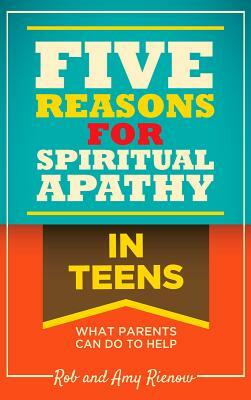 Five Reasons for Spiritual Apathy in Teens: What Parents Can Do to Help by Rob Rienow, Amy Rienow