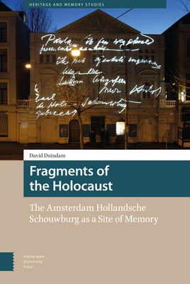 Fragments of the Holocaust: The Amsterdam Hollandsche Schouwburg as a Site of Memory by David Duindam