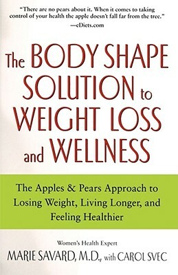 The Body Shape Solution to Weight Loss and Wellness: The Apples & Pears Approach to Losing Weight, Living Longer, and Feeling Healthier by Marie Savard