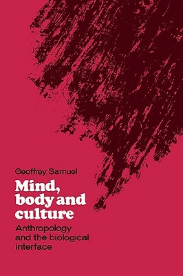 Mind, Body and Culture: Anthropology and the Biological Interface by Geoffrey Samuel