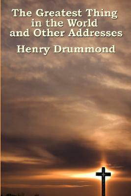 The Greatest Thing in the World and Other Addresses by Henry Drummond