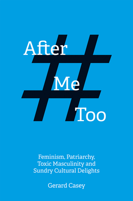 After #metoo: Feminism, Patriarchy, Toxic Masculinity and Sundry Cultural Delights by Gerard Casey