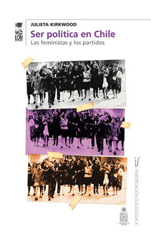 Ser política en Chile. Las feministas y los partidos by Julieta Kirkwood