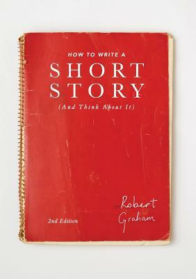 How to Write a Short Story (and Think about It) by Robert Graham