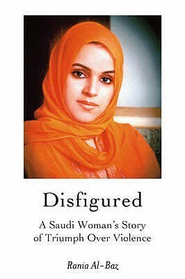 Disfigured: A Saudi Woman's Story of Triumph Over Violence by Rania Al-Baz
