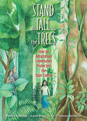 Stand as Tall as the Trees: How an Amazonian Community Protected the Rain Forest by Patricia Gualinga, Laura Resau
