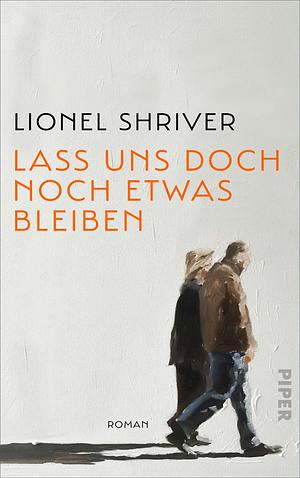 Lass uns doch noch etwas bleiben by Lionel Shriver