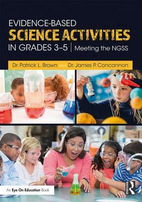 Evidence-Based Science Activities in Grades 3-5: Meeting the Ngss by Patrick Brown, James Concannon
