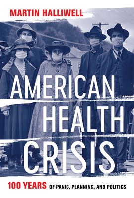 American Health Crisis: One Hundred Years of Panic, Planning, and Politics by Martin Halliwell