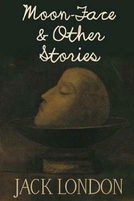 Moon-Face and Other Stories by Jack London