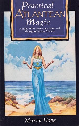 Practical Atlantean Magic: A Study of the Science, Mysticism and Theurgy of Ancient Atlantis by Murry Hope