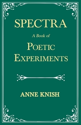 Spectra - A Book of Poetic Experiments;With the Essay 'Metrical Regularity' by H. P. Lovecraft by Anne Knish